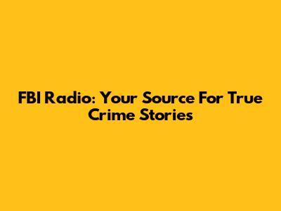 FBI Radio: Your Source For True Crime Stories
