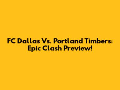FC Dallas Vs. Portland Timbers: Epic Clash Preview!