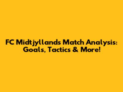 FC Midtjylland's Match Analysis: Goals, Tactics & More!