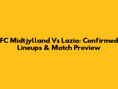 FC Midtjylland Vs Lazio: Confirmed Lineups & Match Preview