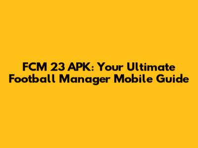 FCM 23 APK: Your Ultimate Football Manager Mobile Guide