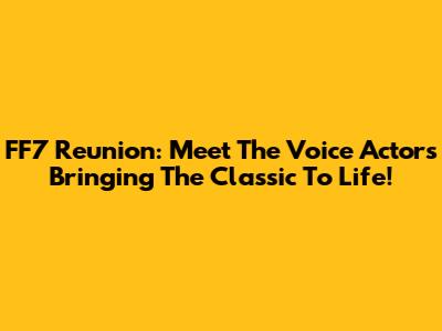FF7 Reunion: Meet The Voice Actors Bringing The Classic To Life!
