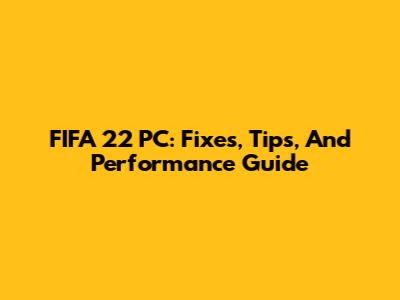 FIFA 22 PC: Fixes, Tips, And Performance Guide