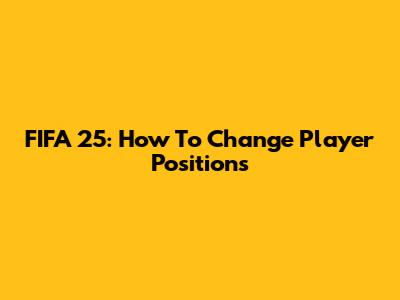 FIFA 25: How To Change Player Positions
