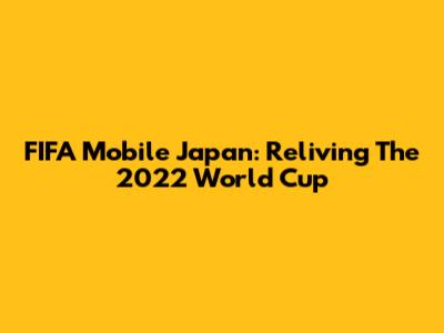 FIFA Mobile Japan: Reliving The 2022 World Cup