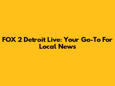 FOX 2 Detroit Live: Your Go-To For Local News