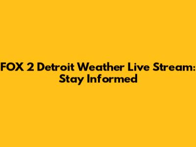 FOX 2 Detroit Weather Live Stream: Stay Informed