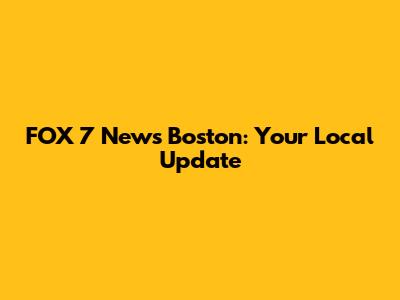 FOX 7 News Boston: Your Local Update