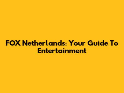 FOX Netherlands: Your Guide To Entertainment