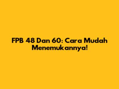 FPB 48 Dan 60: Cara Mudah Menemukannya!