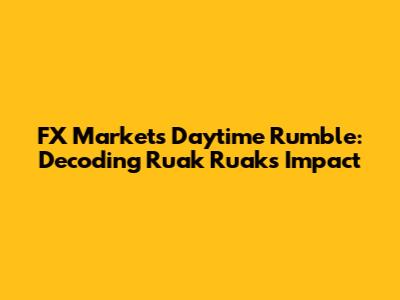 FX Market's Daytime Rumble: Decoding Ruak Ruak's Impact