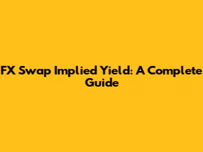 FX Swap Implied Yield: A Complete Guide