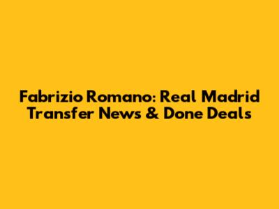 Fabrizio Romano: Real Madrid Transfer News & Done Deals