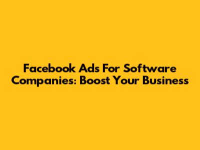 Facebook Ads For Software Companies: Boost Your Business