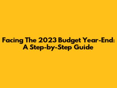 Facing The 2023 Budget Year-End: A Step-by-Step Guide