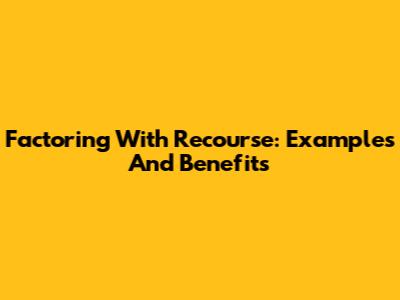 Factoring With Recourse: Examples And Benefits