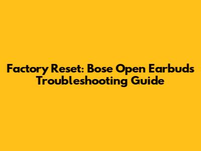 Factory Reset: Bose Open Earbuds Troubleshooting Guide