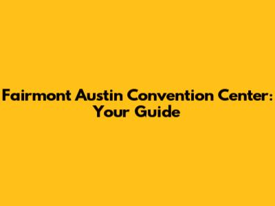 Fairmont Austin Convention Center: Your Guide