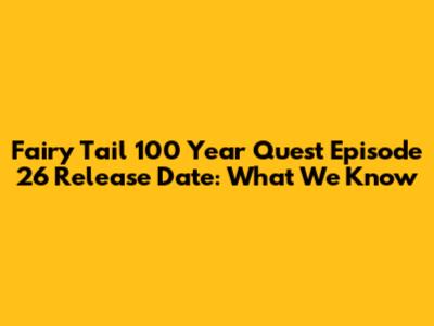 Fairy Tail 100 Year Quest Episode 26 Release Date: What We Know