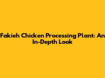 Fakieh Chicken Processing Plant: An In-Depth Look