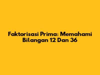 Faktorisasi Prima: Memahami Bilangan 12 Dan 36