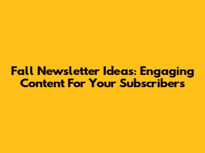 Fall Newsletter Ideas: Engaging Content For Your Subscribers