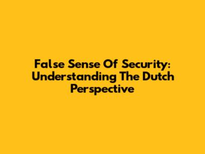 False Sense Of Security: Understanding The Dutch Perspective