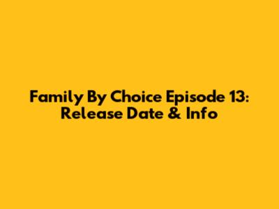 Family By Choice Episode 13: Release Date & Info