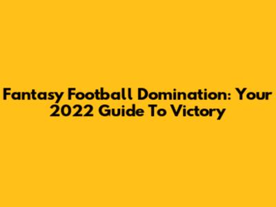 Fantasy Football Domination: Your 2022 Guide To Victory