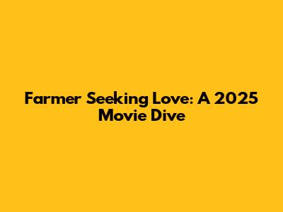 Farmer Seeking Love: A 2025 Movie Dive