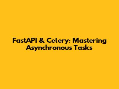 FastAPI & Celery: Mastering Asynchronous Tasks