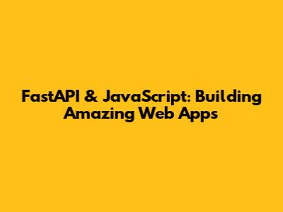 FastAPI & JavaScript: Building Amazing Web Apps