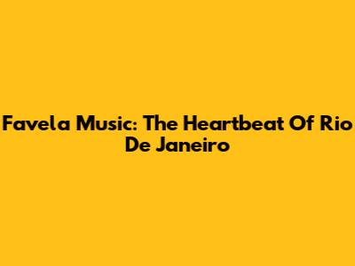 Favela Music: The Heartbeat Of Rio De Janeiro