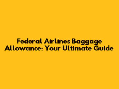 Federal Airlines Baggage Allowance: Your Ultimate Guide