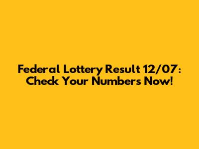 Federal Lottery Result 12/07: Check Your Numbers Now!