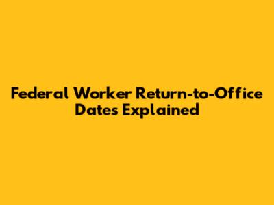 Federal Worker Return-to-Office Dates Explained