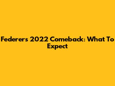 Federer's 2022 Comeback: What To Expect