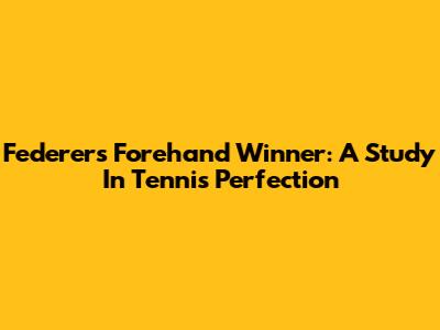 Federer's Forehand Winner: A Study In Tennis Perfection