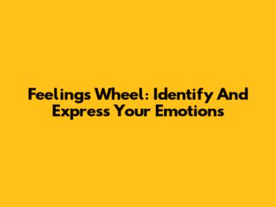 Feelings Wheel: Identify And Express Your Emotions