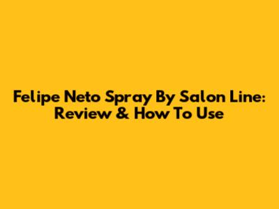 Felipe Neto Spray By Salon Line: Review & How To Use