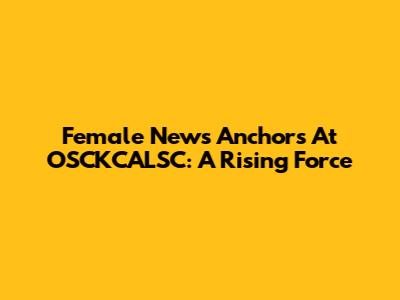 Female News Anchors At OSCKCALSC: A Rising Force
