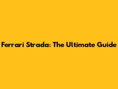 Ferrari Strada: The Ultimate Guide