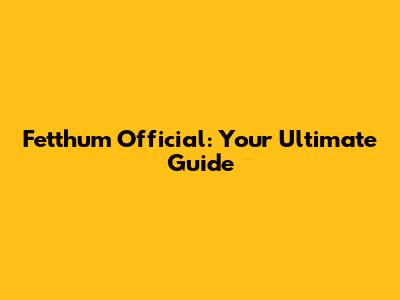 Fetthum Official: Your Ultimate Guide
