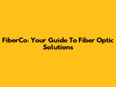 FiberCo: Your Guide To Fiber Optic Solutions
