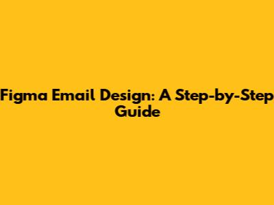 Figma Email Design: A Step-by-Step Guide