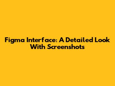 Figma Interface: A Detailed Look With Screenshots