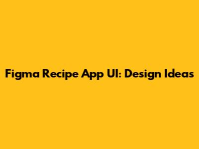 Figma Recipe App UI: Design Ideas