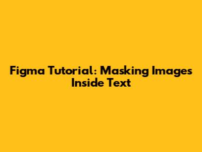 Figma Tutorial: Masking Images Inside Text