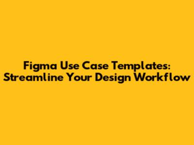 Figma Use Case Templates: Streamline Your Design Workflow