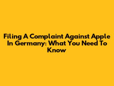 Filing A Complaint Against Apple In Germany: What You Need To Know